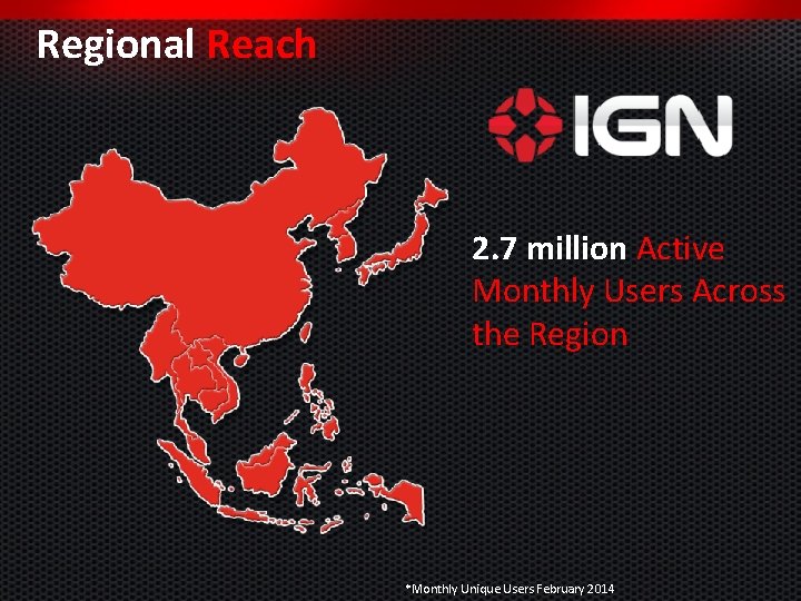 Regional Reach 2. 7 million Active Monthly Users Across the Region *Monthly Unique Users