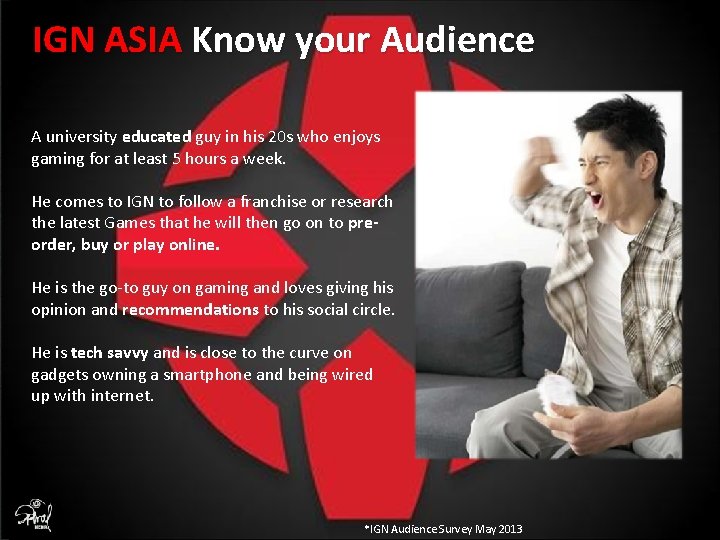 IGN ASIA Know your Audience A university educated guy in his 20 s who