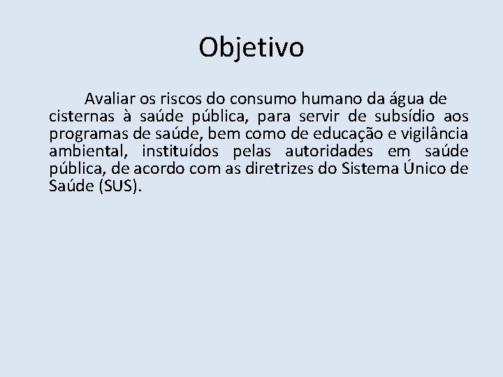 Objetivo Avaliar os riscos do consumo humano da água de cisternas à saúde pública,