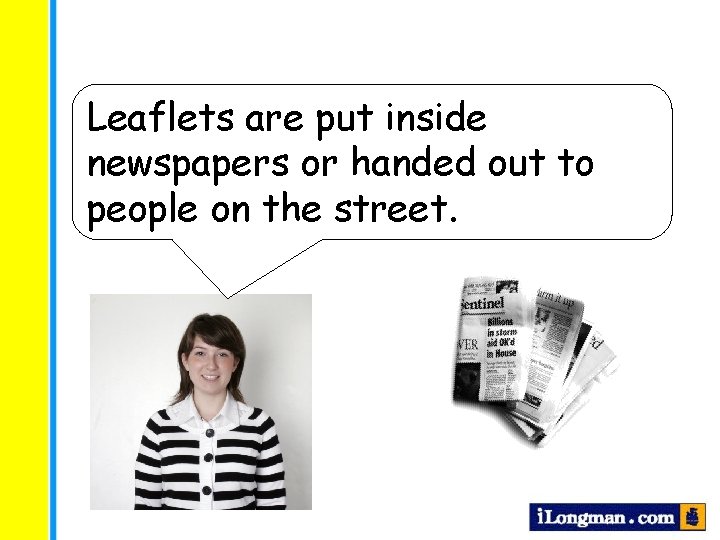 Leaflets are put inside newspapers or handed out to people on the street. 