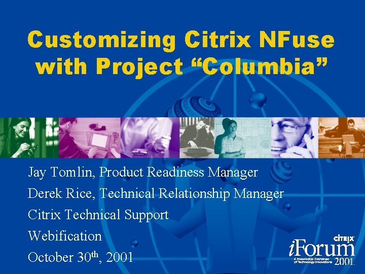Customizing Citrix NFuse with Project “Columbia” Jay Tomlin, Product Readiness Manager Derek Rice, Technical