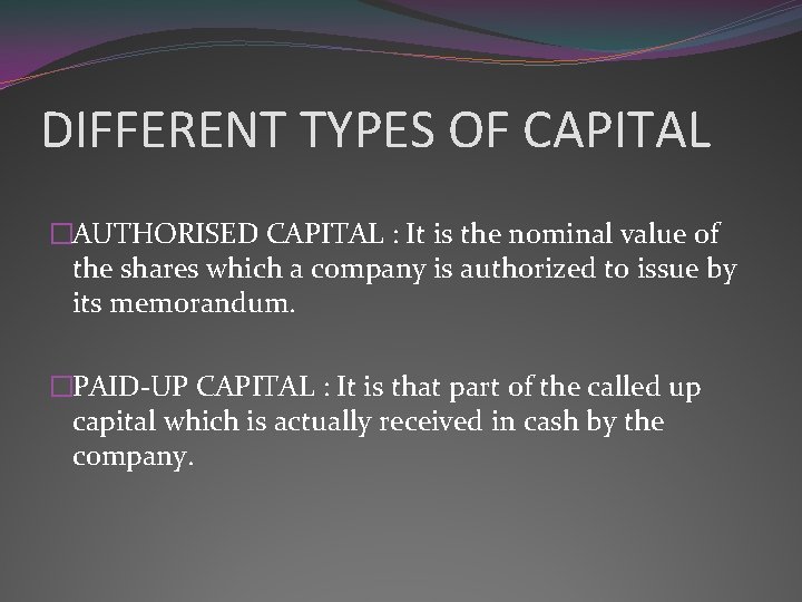 DIFFERENT TYPES OF CAPITAL �AUTHORISED CAPITAL : It is the nominal value of the