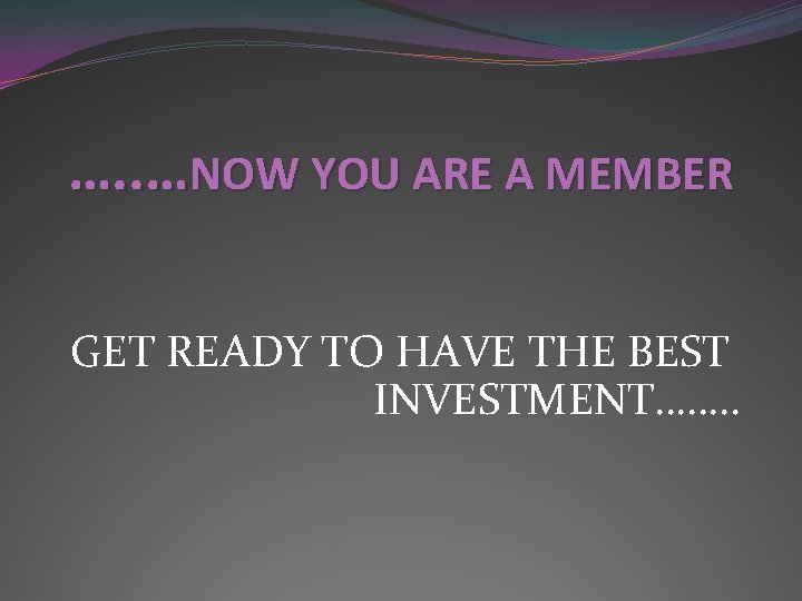 …. . …NOW YOU ARE A MEMBER GET READY TO HAVE THE BEST INVESTMENT…….