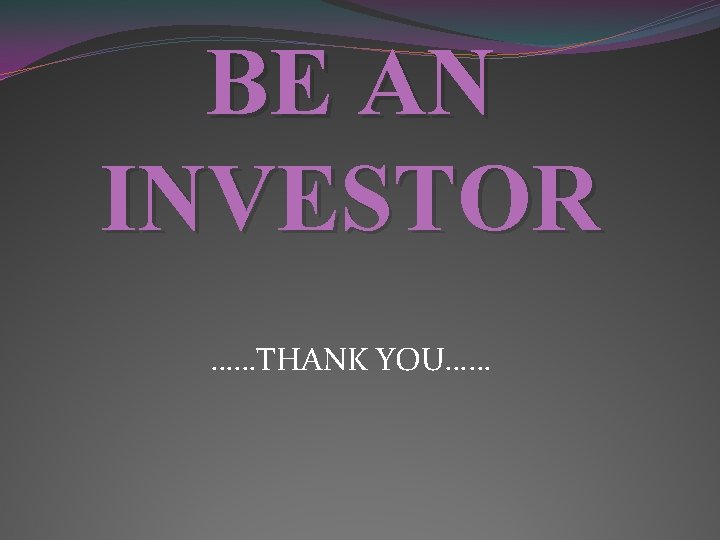 BE AN INVESTOR ……THANK YOU…… 