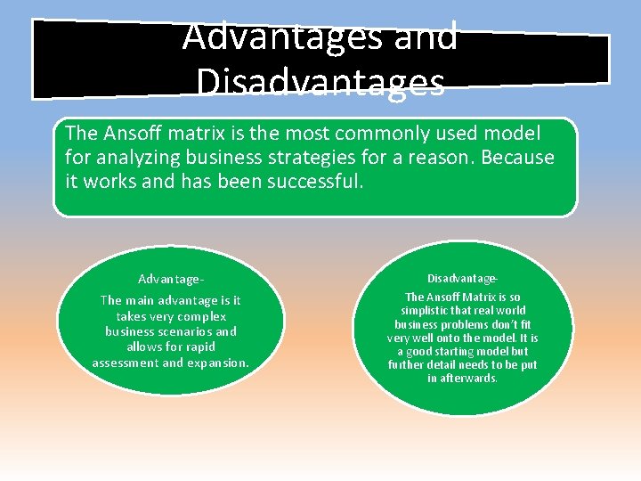 Advantages and Disadvantages The Ansoff matrix is the most commonly used model for analyzing