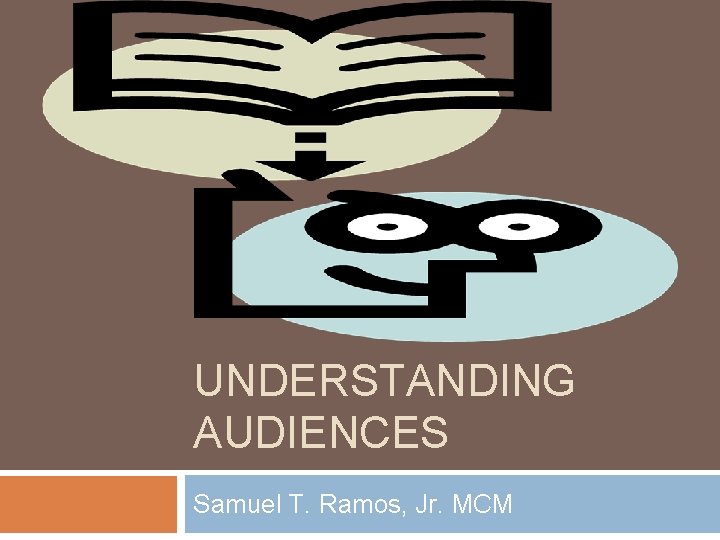 UNDERSTANDING AUDIENCES Samuel T. Ramos, Jr. MCM 