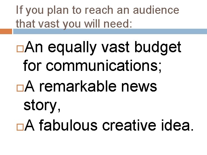 If you plan to reach an audience that vast you will need: An equally