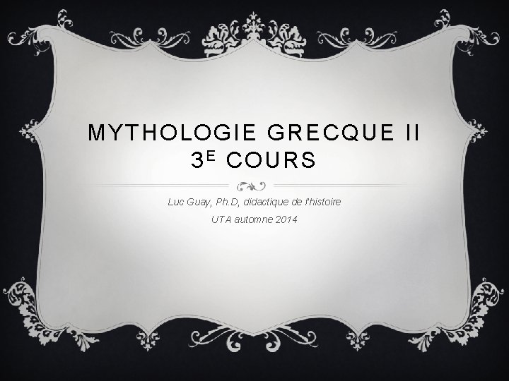 MYTHOLOGIE GRECQUE II 3 E COURS Luc Guay, Ph. D, didactique de l’histoire UTA