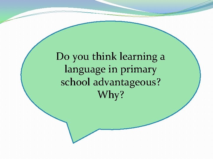  Do you think learning a language in primary school advantageous? Why? 