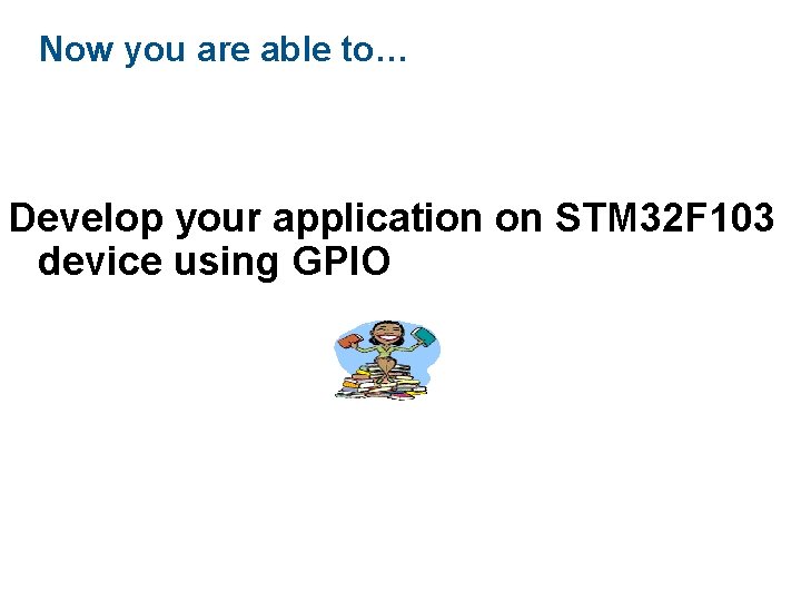 Now you are able to… Develop your application on STM 32 F 103 device