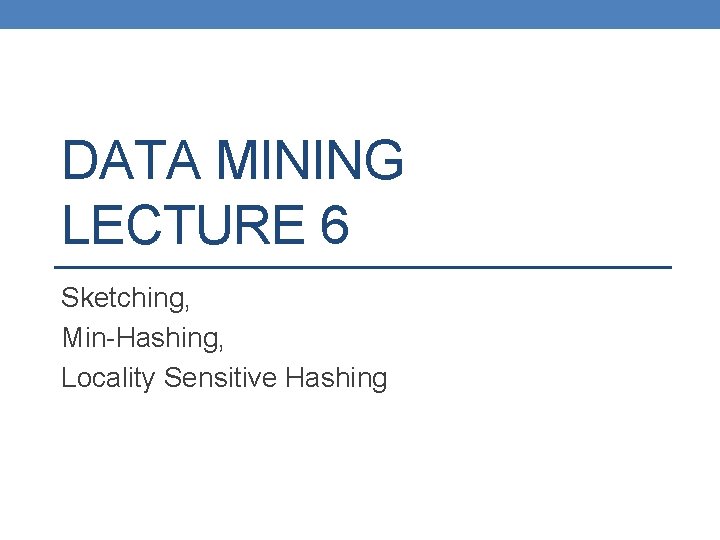 DATA MINING LECTURE 6 Sketching, Min-Hashing, Locality Sensitive Hashing 