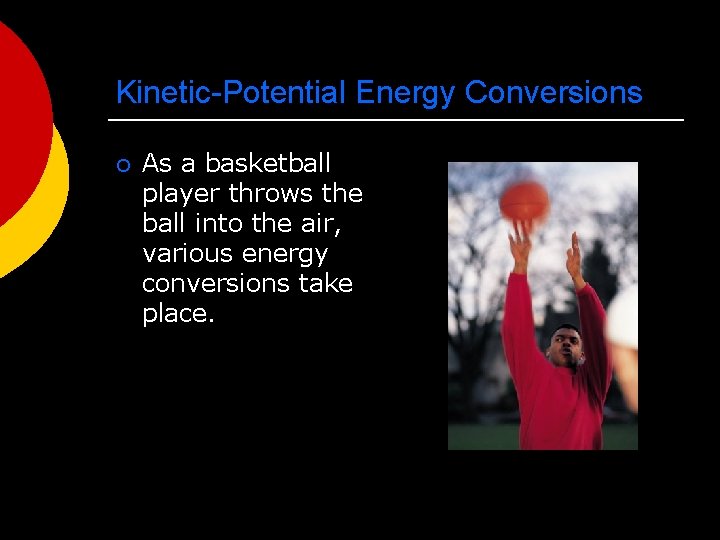 Kinetic-Potential Energy Conversions ¡ As a basketball player throws the ball into the air,
