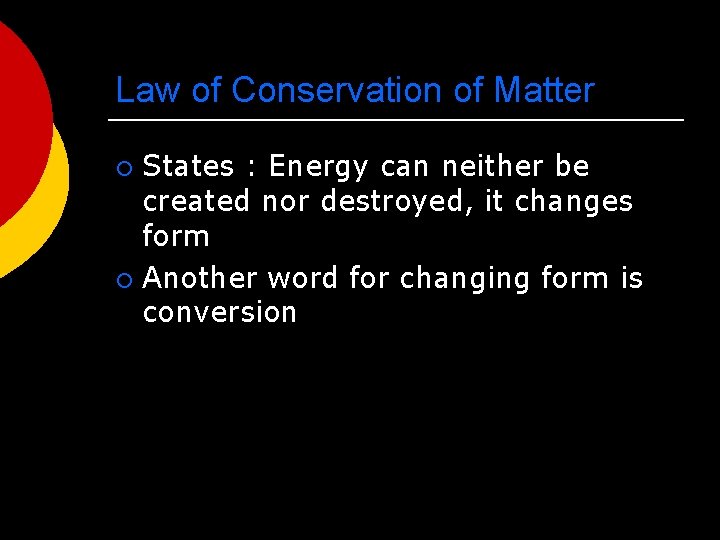 Law of Conservation of Matter States : Energy can neither be created nor destroyed,