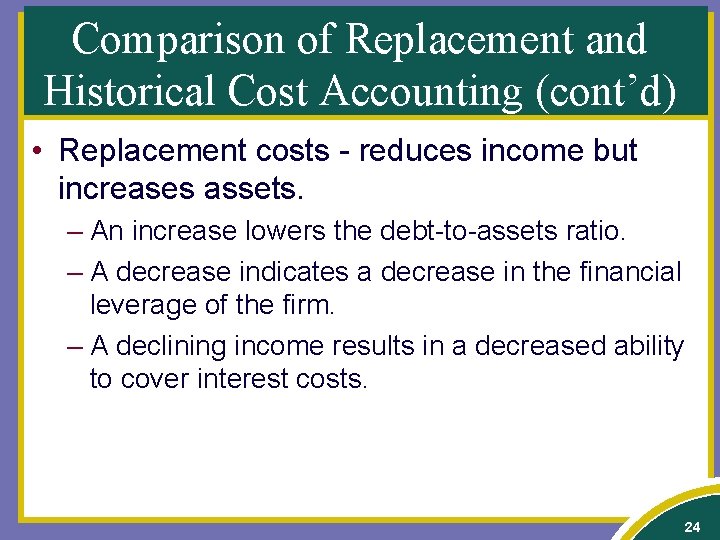 Comparison of Replacement and Historical Cost Accounting (cont’d) • Replacement costs - reduces income