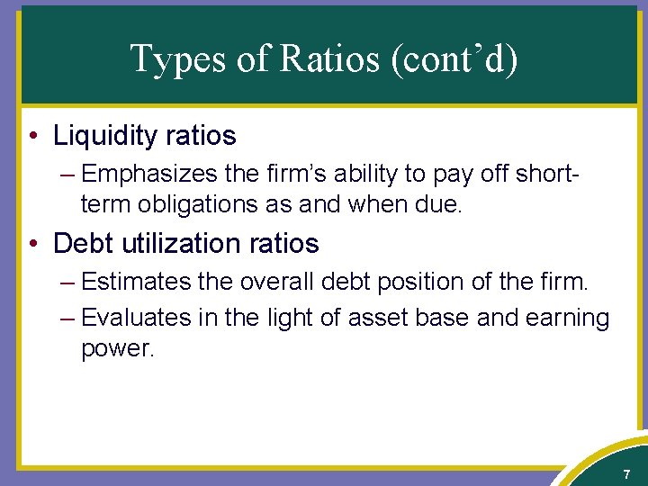 Types of Ratios (cont’d) • Liquidity ratios – Emphasizes the firm’s ability to pay