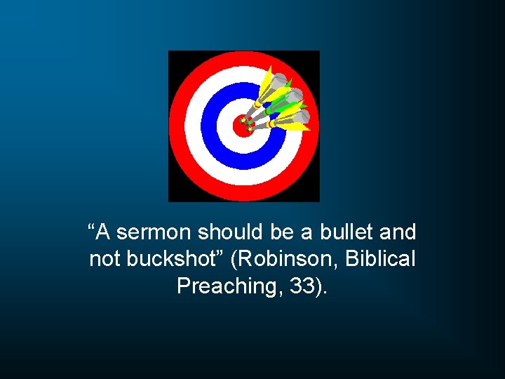 “A sermon should be a bullet and not buckshot” (Robinson, Biblical Preaching, 33). 