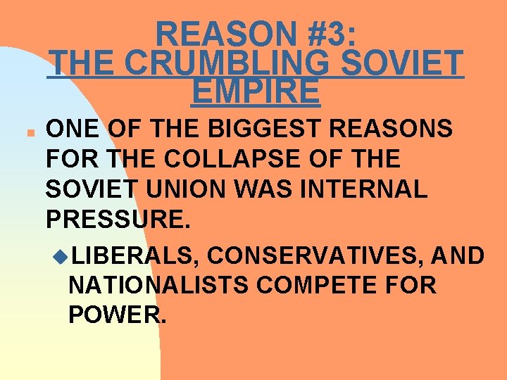 REASON #3: THE CRUMBLING SOVIET EMPIRE n ONE OF THE BIGGEST REASONS FOR THE