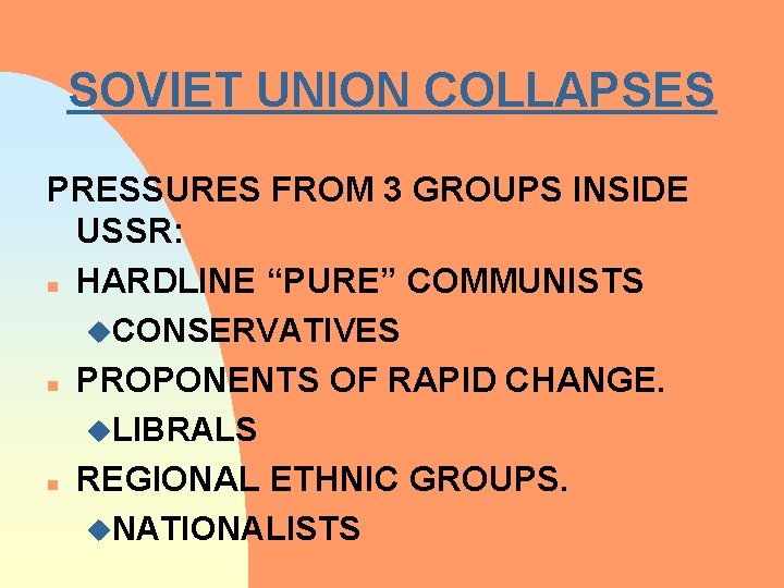 SOVIET UNION COLLAPSES PRESSURES FROM 3 GROUPS INSIDE USSR: n HARDLINE “PURE” COMMUNISTS u.