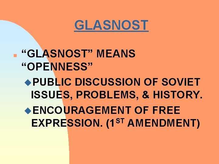 GLASNOST n “GLASNOST” MEANS “OPENNESS” u. PUBLIC DISCUSSION OF SOVIET ISSUES, PROBLEMS, & HISTORY.