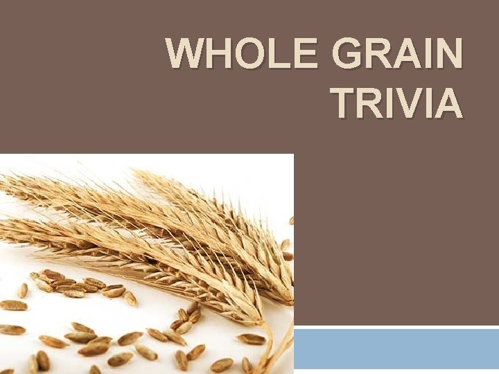 WHOLE GRAIN TRIVIA 