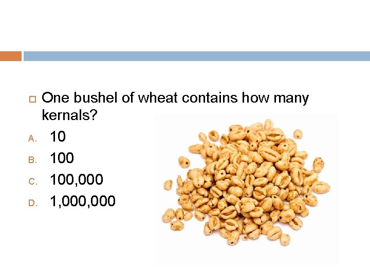 One bushel of wheat contains how many kernals? A. 10 B. 100 C. 100,