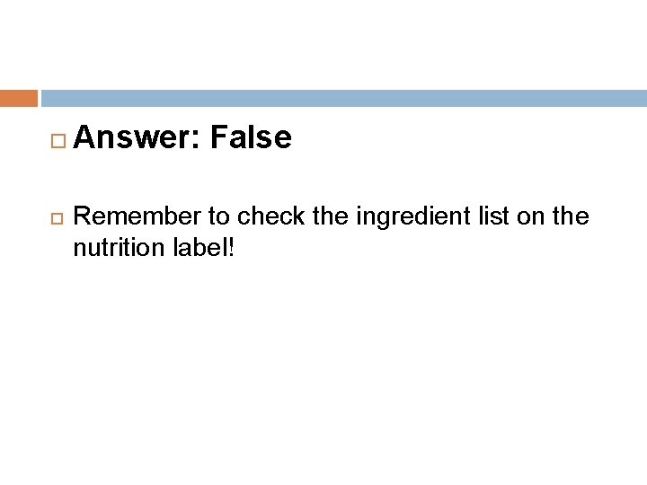  Answer: False Remember to check the ingredient list on the nutrition label! 