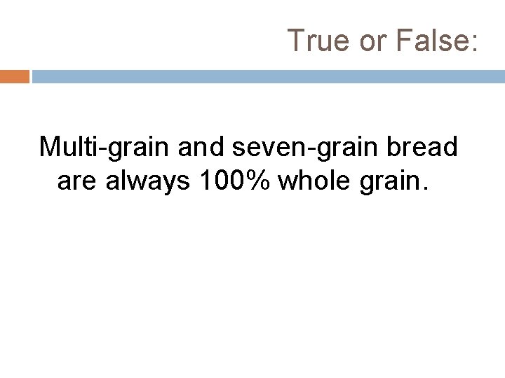 True or False: Multi-grain and seven-grain bread are always 100% whole grain. 
