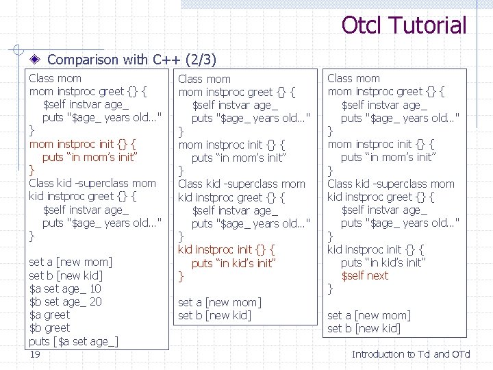 Otcl Tutorial Comparison with C++ (2/3) Class mom instproc greet {} { $self instvar Otcl Tutorial Comparison with C++ (2/3) Class mom instproc greet {} { $self instvar