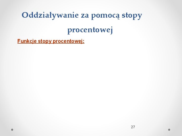 Oddziaływanie za pomocą stopy procentowej Funkcje stopy procentowej: 27 