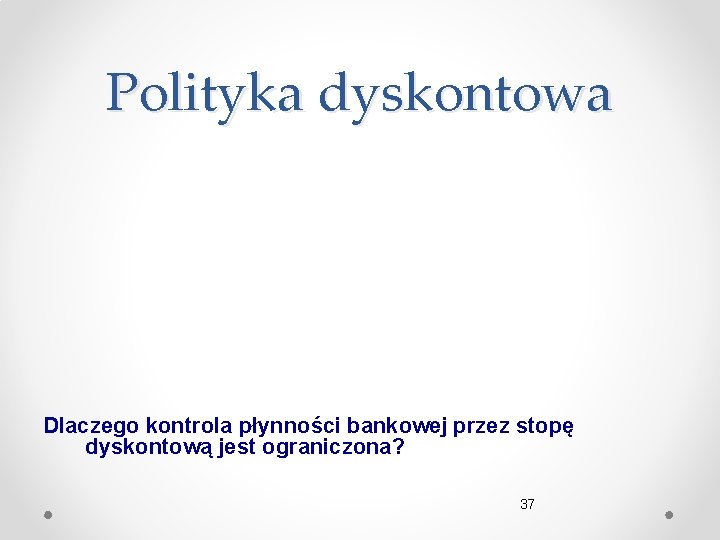 Polityka dyskontowa Dlaczego kontrola płynności bankowej przez stopę dyskontową jest ograniczona? 37 