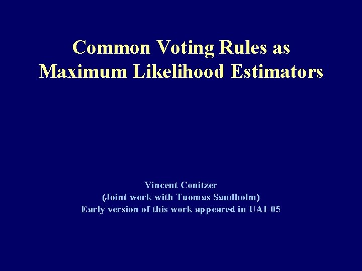 Common Voting Rules as Maximum Likelihood Estimators Vincent Conitzer (Joint work with Tuomas Sandholm)