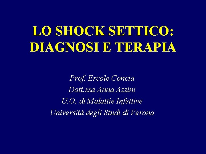 LO SHOCK SETTICO: DIAGNOSI E TERAPIA Prof. Ercole Concia Dott. ssa Anna Azzini U.