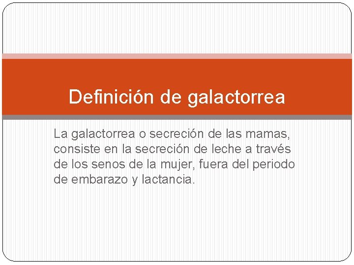 Definición de galactorrea La galactorrea o secreción de las mamas, consiste en la secreción Definición de galactorrea La galactorrea o secreción de las mamas, consiste en la secreción
