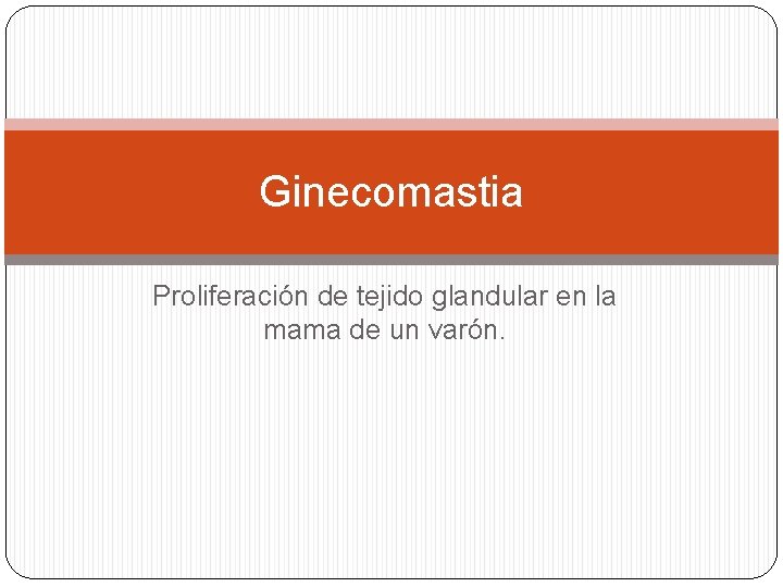 Ginecomastia Proliferación de tejido glandular en la mama de un varón. Ginecomastia Proliferación de tejido glandular en la mama de un varón.