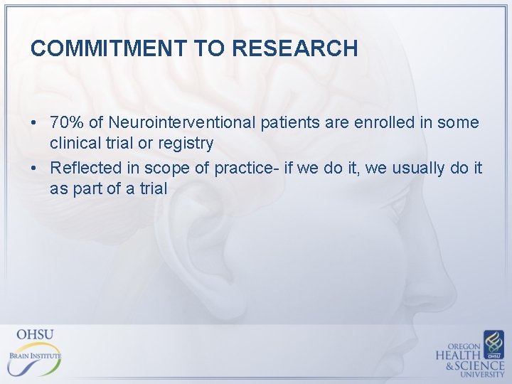 COMMITMENT TO RESEARCH • 70% of Neurointerventional patients are enrolled in some clinical trial COMMITMENT TO RESEARCH • 70% of Neurointerventional patients are enrolled in some clinical trial