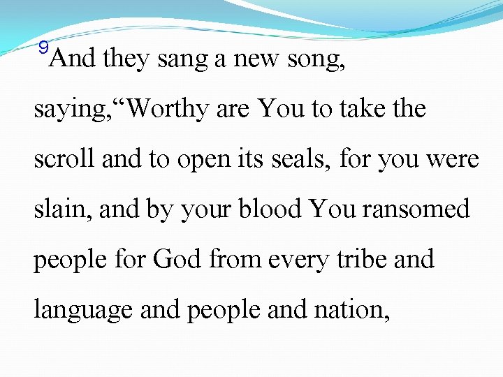  9 And they sang a new song, saying, “Worthy are You to take