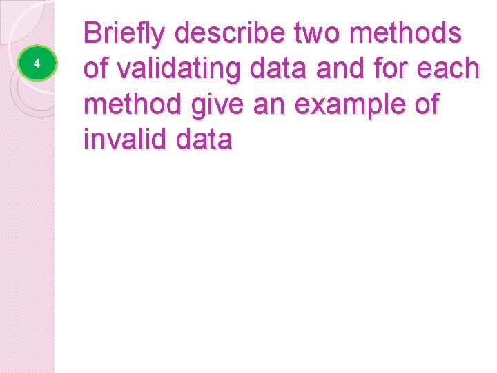 4 Briefly describe two methods of validating data and for each method give an