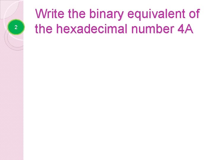 2 Write the binary equivalent of the hexadecimal number 4 A 4 A =