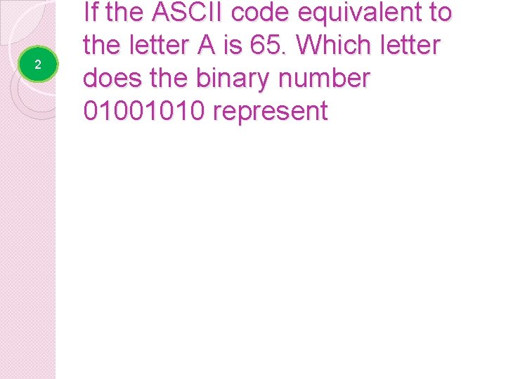 2 If the ASCII code equivalent to the letter A is 65. Which letter