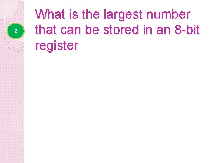 2 What is the largest number that can be stored in an 8 -bit