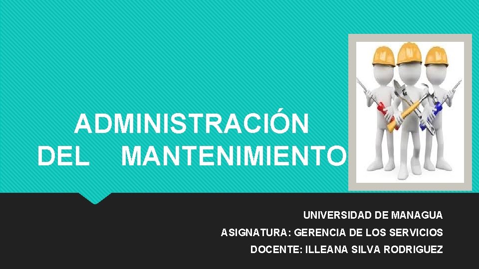 ADMINISTRACIÓN DEL MANTENIMIENTO UNIVERSIDAD DE MANAGUA ASIGNATURA: GERENCIA DE LOS SERVICIOS DOCENTE: ILLEANA SILVA ADMINISTRACIÓN DEL MANTENIMIENTO UNIVERSIDAD DE MANAGUA ASIGNATURA: GERENCIA DE LOS SERVICIOS DOCENTE: ILLEANA SILVA