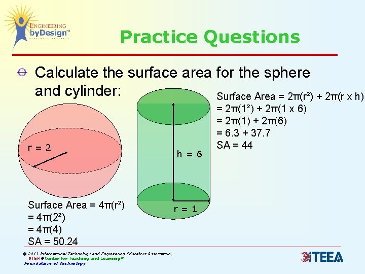 Practice Questions Calculate the surface area for the sphere and cylinder: Surface Area =