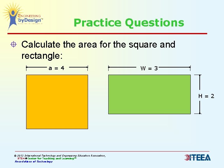 Practice Questions Calculate the area for the square and rectangle: a=4 W=3 H=2 ©