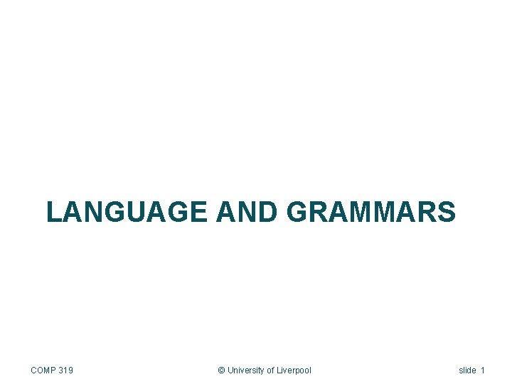 LANGUAGE AND GRAMMARS COMP 319 © University of Liverpool slide 1 