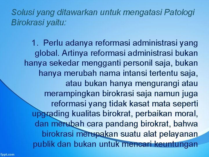 Solusi yang ditawarkan untuk mengatasi Patologi Birokrasi yaitu: 1. Perlu adanya reformasi administrasi yang