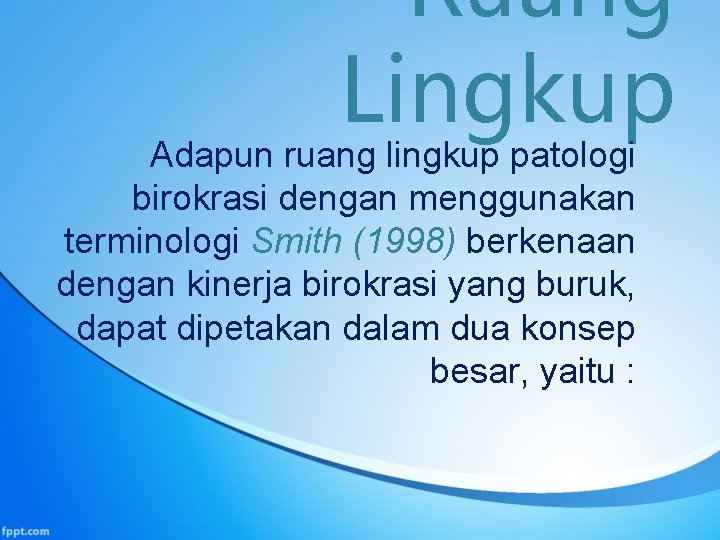 Ruang Lingkup Adapun ruang lingkup patologi birokrasi dengan menggunakan terminologi Smith (1998) berkenaan dengan