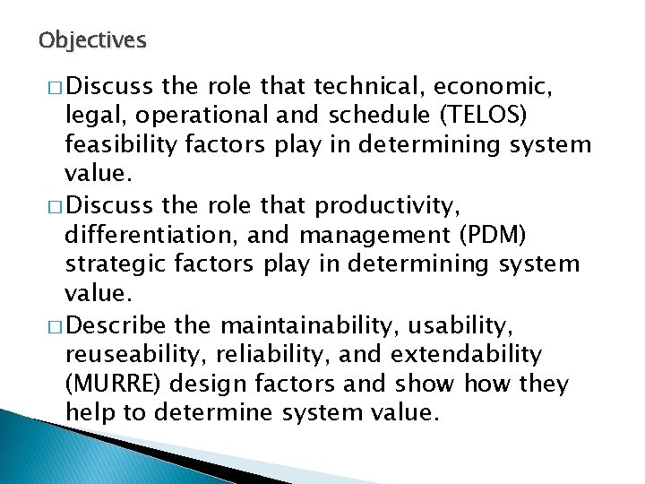 Objectives � Discuss the role that technical, economic, legal, operational and schedule (TELOS) feasibility