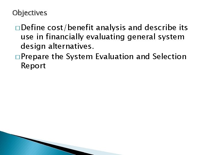 Objectives � Define cost/benefit analysis and describe its use in financially evaluating general system