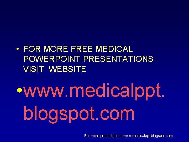  • FOR MORE FREE MEDICAL POWERPOINT PRESENTATIONS VISIT WEBSITE • www. medicalppt. blogspot.