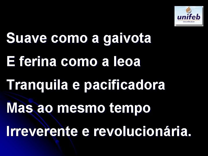 Suave como a gaivota E ferina como a leoa Tranquila e pacificadora Mas ao